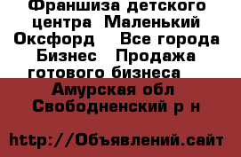 Франшиза детского центра «Маленький Оксфорд» - Все города Бизнес » Продажа готового бизнеса   . Амурская обл.,Свободненский р-н